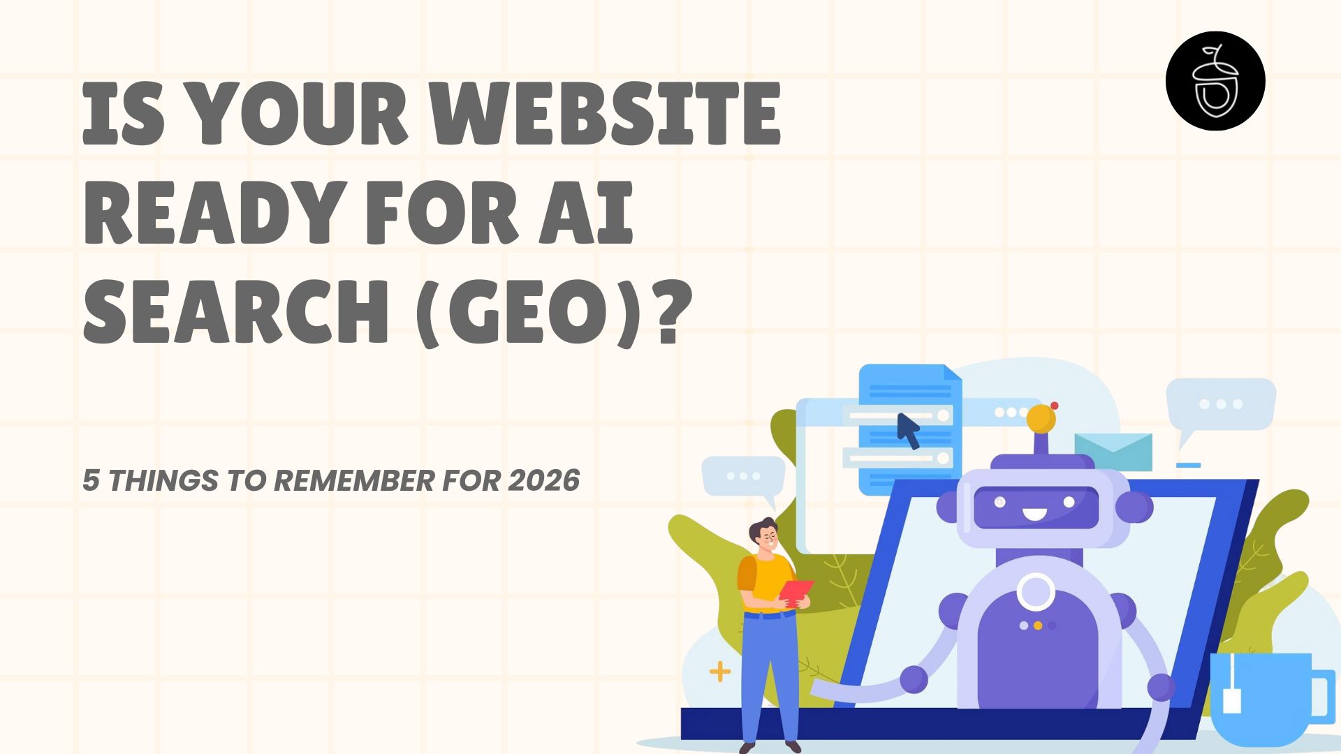 Is Your Website Ready for AI Search (GEO)? 5 Things to Remember for 2026